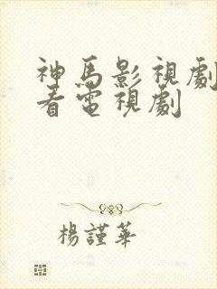 神马影视剧免费看电视剧