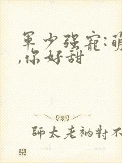 军少强宠:萌妻,你好甜