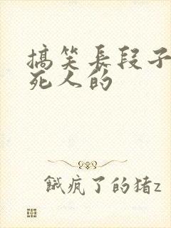 搞笑长段子能笑死人的