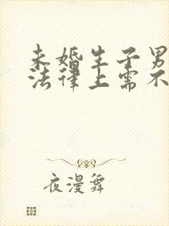 未婚生子男方在法律上需不需要负责