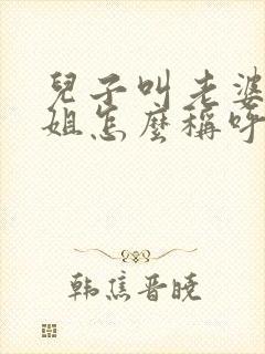 儿子叫老婆的姐姐怎么称呼