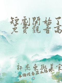 短剧开始了全集免费观看高清