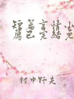 短篇言情小说推荐已完结免费阅读