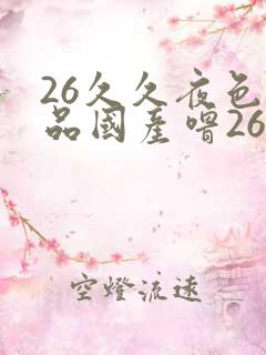 26久久夜色精品国产噜26乱