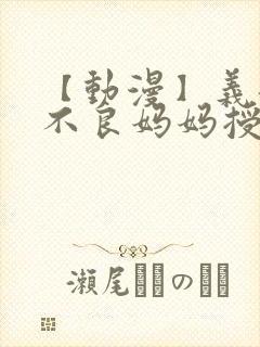 【动漫】义姐是不良妈妈授乳中