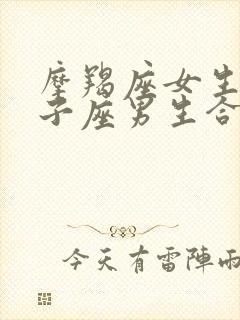 摩羯座女生和狮子座男生合适吗?