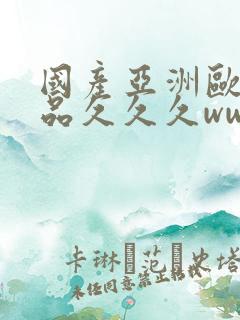 国产亚洲欧美精品久久久www