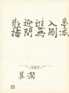 欢迎进入梦魇直播间无删减txt