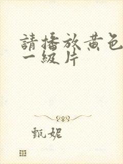 请播放黄色录像一级片