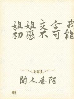 姐姐交合 我的初恋不可能是亲姐姐在线观看