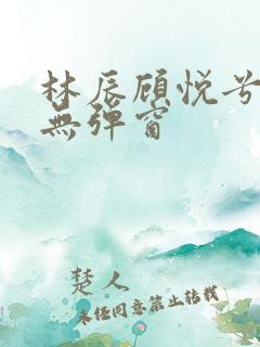 林辰顾悦兮正版无弹窗