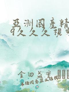 亚洲国产精品99久久久视频