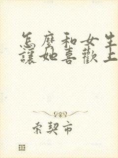 怎么和女生聊天让她喜欢上你