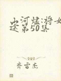 山河烬:将女归途第50集