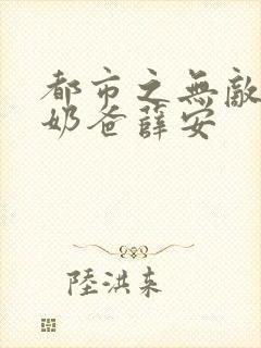 都市之无敌仙尊奶爸薛安