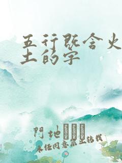 五行既含火又含土的字