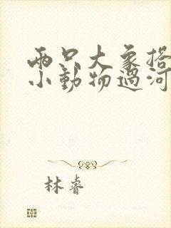 两只大象搭桥让小动物过河看图写话