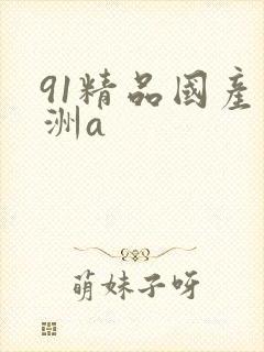 91精品国产亚洲a
