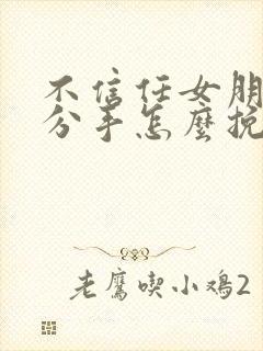 不信任女朋友要分手怎么挽回