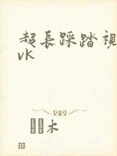 超长踩踏视频丨vk