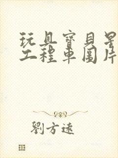 玩具宝贝星惯性工程车图片