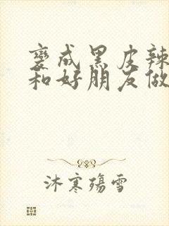 变成黑皮辣妹后和好朋友做了梦动漫