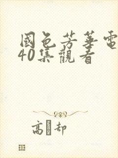 国色芳华电视剧40集观看