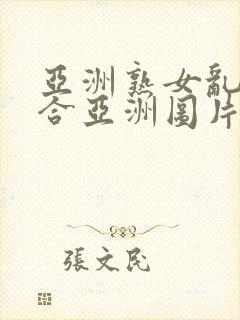 亚洲熟女乱色综合亚洲图片