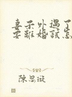 妻子外遇了老公要离婚该怎么挽回