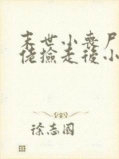 末世小丧尸被大佬捡走后小说免费阅读