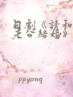 日剧《请和我的老公结婚》