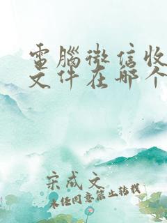 电脑微信收到的文件在哪个文件夹