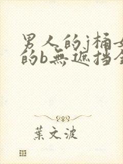 男人的j桶女人的b无遮挡全程