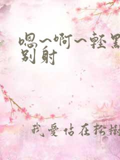 嗯~啊~轻点~别射