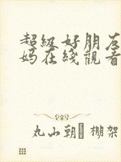 超级好朋友的妈妈在线观看