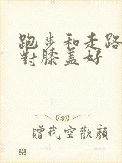 跑步和走路哪个对膝盖好