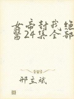 女帝封我绝世神医24集全部播放