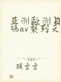 亚洲欧洲日产国码av系列天堂