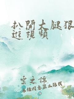 扒开大腿狠狠挺进视频