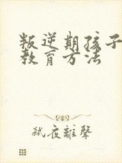 叛逆期孩子家长教育方法