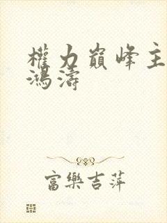 权力巅峰主角王鸿涛