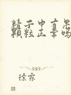 精子中有果冻状颗粒正常吗