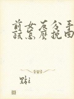 前女友分手了我该怎么挽回