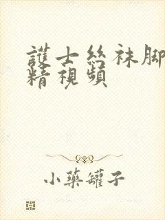 护士丝袜脚交取精视频