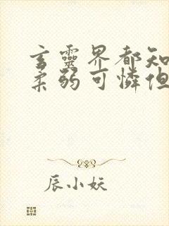 玄灵界都知道我柔弱可怜但能打阅读全