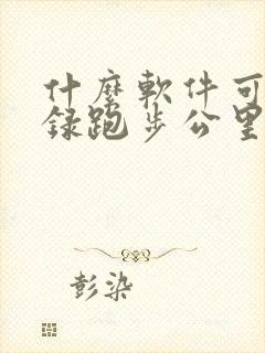 什么软件可以记录跑步公里和时间