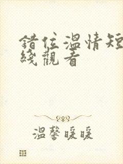 错位温情短剧在线观看