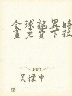 全球诡异时代漫画免费下拉式观看