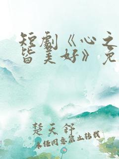 短剧《心之所向皆美好》免费观看