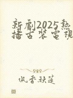 新剧2025热播古装电视剧在线观看